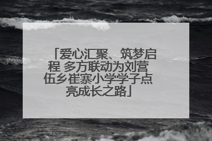 爱心汇聚、筑梦启程 多方联动为刘营伍乡崔寨小学学子点亮成长之路