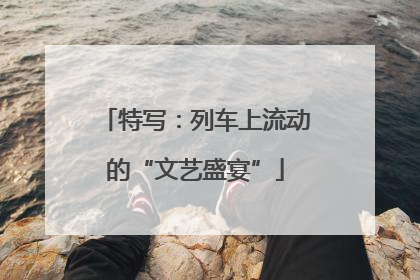 特写：列车上流动的“文艺盛宴”