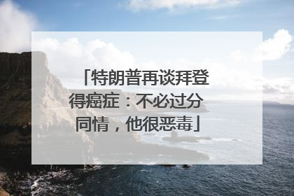 特朗普再谈拜登得癌症：不必过分同情，他很恶毒