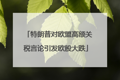 特朗普对欧盟高额关税言论引发欧股大跌