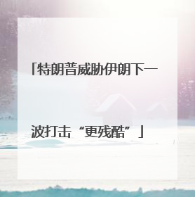 特朗普威胁伊朗下一波打击“更残酷”