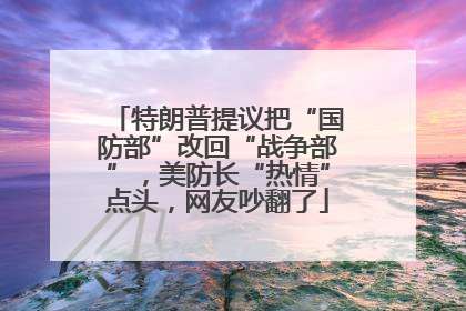 特朗普提议把“国防部”改回“战争部”，美防长“热情”点头，网友吵翻了