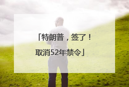 特朗普，签了！取消52年禁令