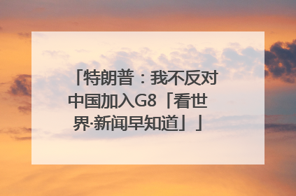 特朗普：我不反对中国加入G8「看世界·新闻早知道」