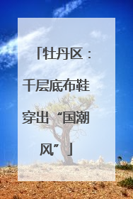 牡丹区：千层底布鞋穿出“国潮风”