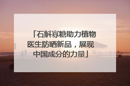 石斛寡糖助力植物医生防晒新品，展现中国成分的力量