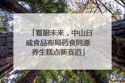 着眼未来，中山日威食品布局药食同源养生糕点新赛道