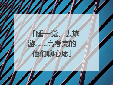 睡一觉、去旅游……高考完的他们聊心愿