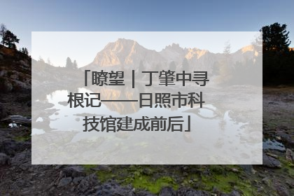 瞭望｜丁肇中寻根记——日照市科技馆建成前后