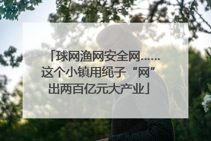 球网渔网安全网……这个小镇用绳子“网”出两百亿元大产业