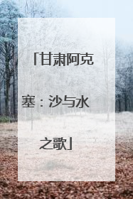 甘肃阿克塞：沙与水之歌