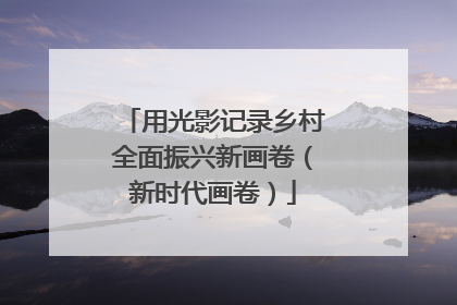 用光影记录乡村全面振兴新画卷（新时代画卷）