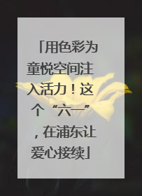 用色彩为童悦空间注入活力！这个“六一”，在浦东让爱心接续