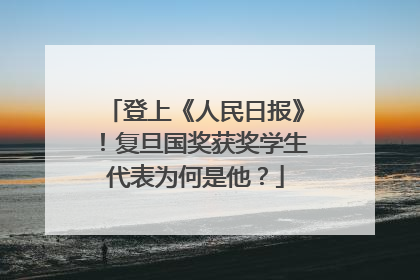 登上《人民日报》！复旦国奖获奖学生代表为何是他？