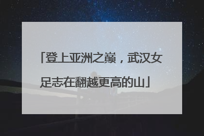 登上亚洲之巅，武汉女足志在翻越更高的山