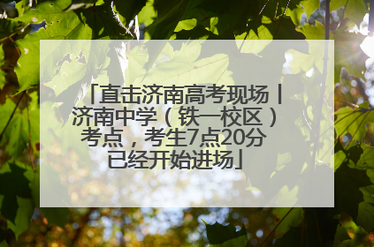 直击济南高考现场丨济南中学（铁一校区）考点，考生7点20分已经开始进场