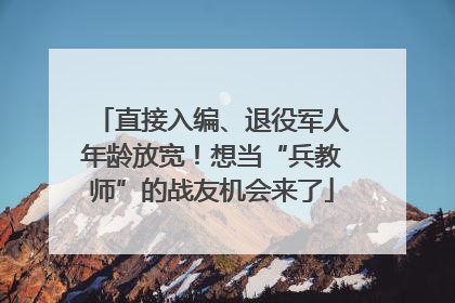直接入编、退役军人年龄放宽！想当“兵教师”的战友机会来了
