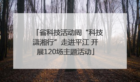 省科技活动周“科技潇湘行”走进平江 开展120场主题活动