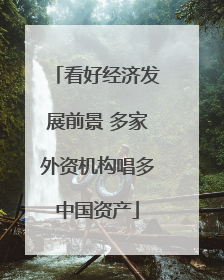 看好经济发展前景 多家外资机构唱多中国资产