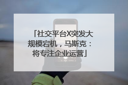 社交平台X突发大规模宕机，马斯克：将专注企业运营
