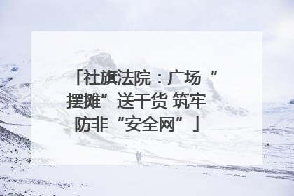 社旗法院：广场“摆摊”送干货 筑牢防非“安全网”