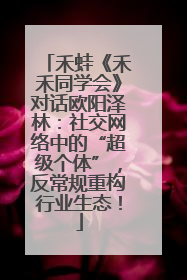 禾蛙《禾禾同学会》对话欧阳泽林：社交网络中的“超级个体”，反常规重构行业生态！