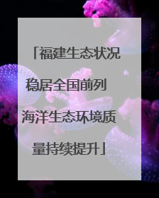 福建生态状况稳居全国前列 海洋生态环境质量持续提升