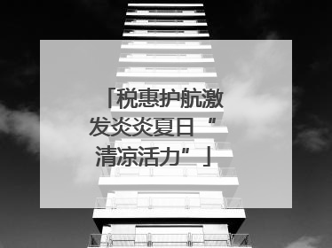 税惠护航激发炎炎夏日“清凉活力”