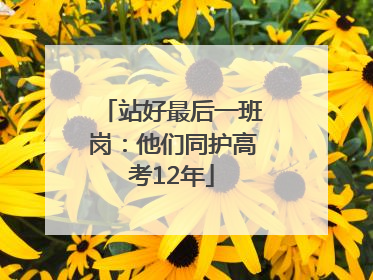 站好最后一班岗：他们同护高考12年