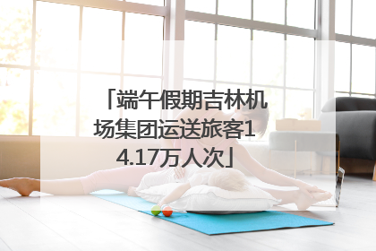 端午假期吉林机场集团运送旅客14.17万人次