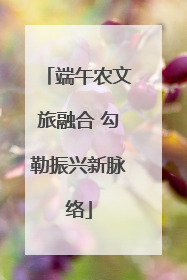 端午农文旅融合 勾勒振兴新脉络