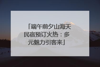 端午前夕山海天民宿预订火热：多元魅力引客来