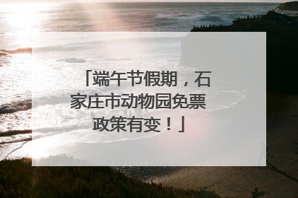端午节假期，石家庄市动物园免票政策有变！