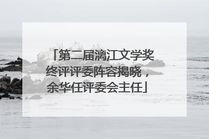 第二届漓江文学奖终评评委阵容揭晓，余华任评委会主任
