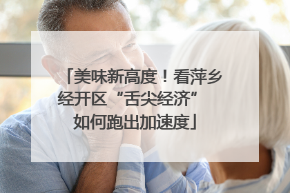 美味新高度！看萍乡经开区“舌尖经济” 如何跑出加速度