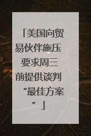 美国向贸易伙伴施压 要求周三前提供谈判“最佳方案”