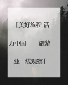 美好旅程 活力中国——旅游业一线观察