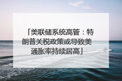 美联储系统高管：特朗普关税政策或导致美通胀率持续居高