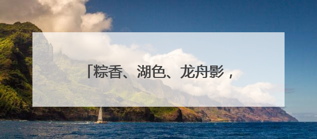 粽香、湖色、龙舟影，玉溪江川端午等你来