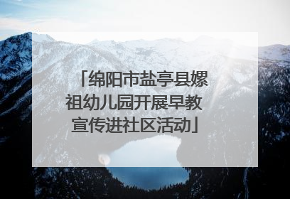 绵阳市盐亭县嫘祖幼儿园开展早教宣传进社区活动