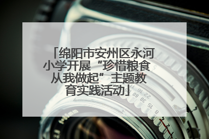 绵阳市安州区永河小学开展“珍惜粮食 从我做起”主题教育实践活动