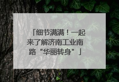 细节满满！一起来了解济南工业南路“华丽转身”