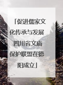 促进儒家文化传承与发展 四川省文庙保护联盟在德阳成立