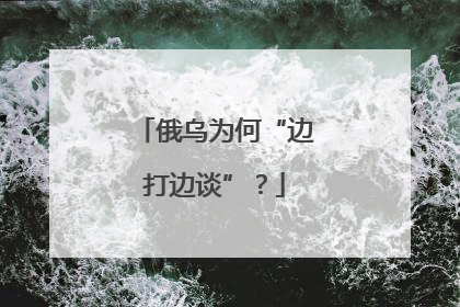 俄乌为何“边打边谈”？