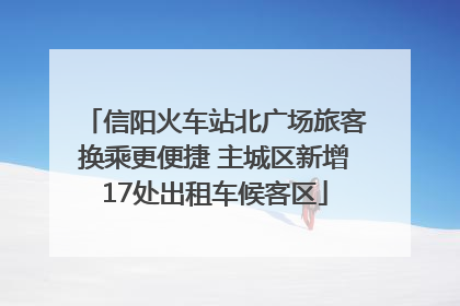信阳火车站北广场旅客换乘更便捷 主城区新增17处出租车候客区