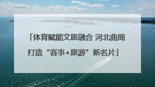 体育赋能文旅融合 河北曲周打造“赛事+旅游”新名片