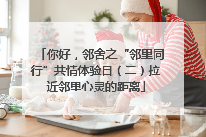 你好，邻舍之“邻里同行”共情体验日（二）拉近邻里心灵的距离