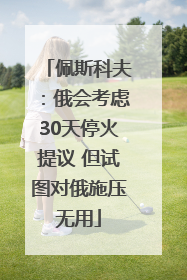 佩斯科夫：俄会考虑30天停火提议 但试图对俄施压无用