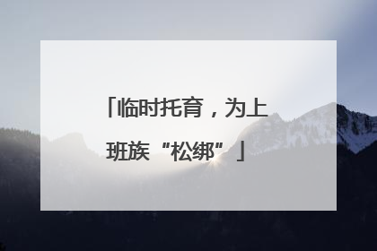 临时托育，为上班族“松绑”