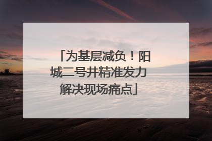 为基层减负！阳城二号井精准发力解决现场痛点